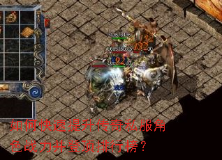如何快速提升传奇私服角色战力并登顶排行榜? 如何快速提升传奇私服角色战力并登顶排行榜?