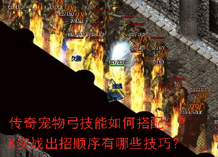 传奇宠物弓技能如何搭配?PK实战出招顺序有哪些技巧? 传奇宠物弓技能如何搭配?PK实战出招顺序有哪些技巧?