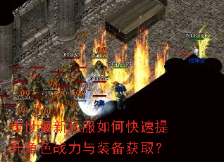 传世最新私服如何快速提升角色战力与装备获取? 传世最新私服如何快速提升角色战力与装备获取?