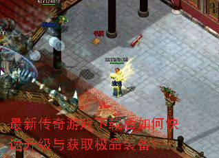 最新传奇游戏下载后如何快速升级与获取极品装备? 最新传奇游戏下载后如何快速升级与获取极品装备?