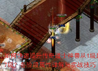 如何快速提升传奇道士神兽从1级到7级?各阶段属性详解与实战技巧 如何快速提升传奇道士神兽从1级到7级?各阶段属性详解与实战技巧