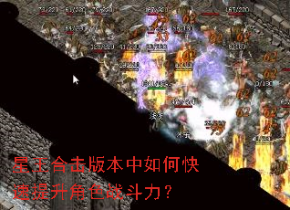 星王合击版本中如何快速提升角色战斗力? 星王合击版本中如何快速提升角色战斗力?