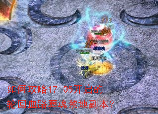 如何攻略17-05开启的轮回血路葬魂禁地副本? 如何攻略17-05开启的轮回血路葬魂禁地副本?