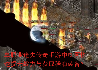单职业迷失传奇手游中如何快速提升战力与获取稀有装备? 单职业迷失传奇手游中如何快速提升战力与获取稀有装备?