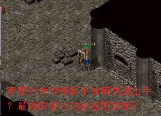 赤壁外传传奇新手如何快速上手?最强职业与技能搭配攻略? 赤壁外传传奇新手如何快速上手?最强职业与技能搭配攻略?
