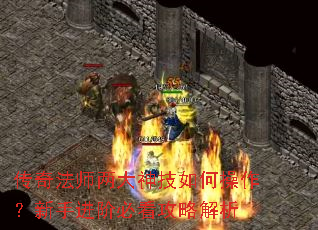 传奇法师两大神技如何操作?新手进阶必看攻略解析 传奇法师两大神技如何操作?新手进阶必看攻略解析