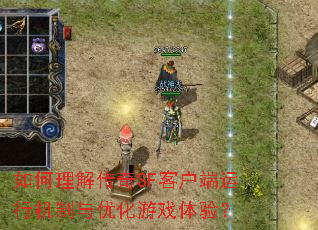 如何理解传奇SF客户端运行机制与优化游戏体验? 如何理解传奇SF客户端运行机制与优化游戏体验?