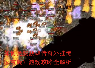 如何免费获取传奇外挂传家宝版?游戏攻略全解析 如何免费获取传奇外挂传家宝版?游戏攻略全解析