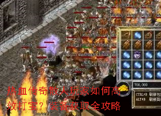 热血传奇散人玩家如何高效打宝?装备获取全攻略 热血传奇散人玩家如何高效打宝?装备获取全攻略