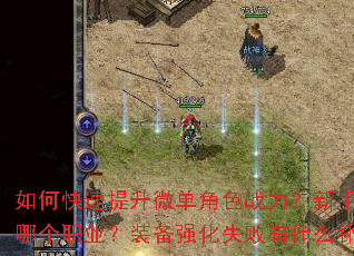 如何快速提升微单角色战力?新手开局该选哪个职业?装备强化失败有什么补救技巧? 如何快速提升微单角色战力?新手开局该选哪个职业?装备强化失败有什么补救技巧?