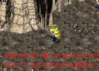 如何快速提升超变英雄合击传奇角色战斗力?合击技能如何搭配最强? 如何快速提升超变英雄合击传奇角色战斗力?合击技能如何搭配最强?