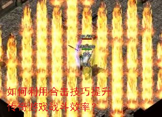 如何利用合击技巧提升传奇游戏战斗效率? 如何利用合击技巧提升传奇游戏战斗效率?
