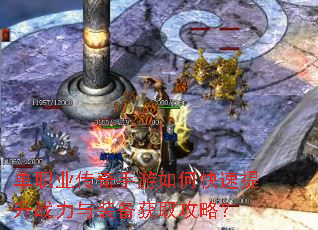 单职业传奇手游如何快速提升战力与装备获取攻略? 单职业传奇手游如何快速提升战力与装备获取攻略?