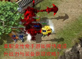 单职业传奇手游如何快速提升战力与装备获取攻略? 单职业传奇手游如何快速提升战力与装备获取攻略?