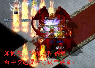 如何在1.76烽火精品传奇中快速提升等级与装备? 如何在1.76烽火精品传奇中快速提升等级与装备?