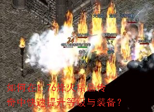 如何在1.76烽火精品传奇中快速提升等级与装备? 如何在1.76烽火精品传奇中快速提升等级与装备?