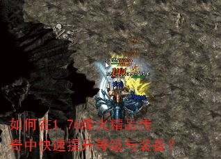 如何在1.76烽火精品传奇中快速提升等级与装备? 如何在1.76烽火精品传奇中快速提升等级与装备?