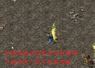 如何快速获取验证码并顺利下载游戏?新手必看攻略 如何快速获取验证码并顺利下载游戏?新手必看攻略