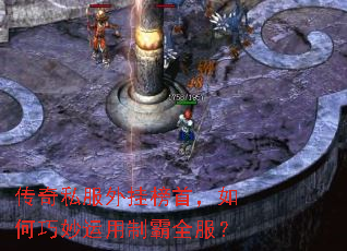 传奇私服外挂榜首,如何巧妙运用制霸全服? 传奇私服外挂榜首,如何巧妙运用制霸全服?
