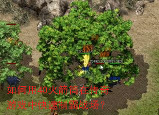 如何用40火箭筒在传奇游戏中快速制霸战场? 如何用40火箭筒在传奇游戏中快速制霸战场?