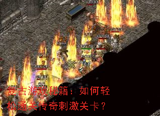 复古游戏秘籍:如何轻松通关传奇刺激关卡? 复古游戏秘籍:如何轻松通关传奇刺激关卡?