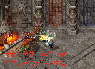 传奇摆摊物品无法上架?常见问题与解决攻略 传奇摆摊物品无法上架?常见问题与解决攻略