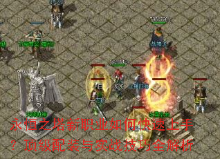 永恒之塔新职业如何快速上手?顶级配装与实战技巧全解析 永恒之塔新职业如何快速上手?顶级配装与实战技巧全解析