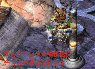 如何在76服传奇中快速提升等级与获取顶级装备? 如何在76服传奇中快速提升等级与获取顶级装备?