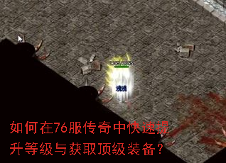 如何在76服传奇中快速提升等级与获取顶级装备? 如何在76服传奇中快速提升等级与获取顶级装备?