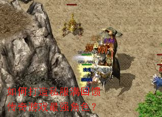 如何打造私服满回馈传奇游戏最强角色? 如何打造私服满回馈传奇游戏最强角色?