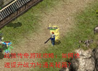 战狼传奇游戏攻略:如何快速提升战力与通关秘籍? 战狼传奇游戏攻略:如何快速提升战力与通关秘籍?