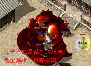 传奇冷血是谁?游戏角色全解析与攻略指南 传奇冷血是谁?游戏角色全解析与攻略指南