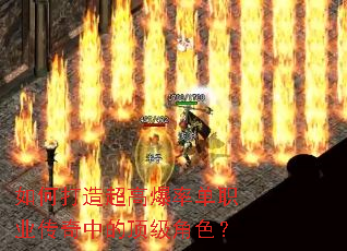 如何打造超高爆率单职业传奇中的顶级角色? 如何打造超高爆率单职业传奇中的顶级角色?