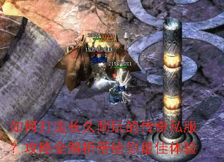 如何打造长久耐玩的传奇私服?攻略全解析带给你最佳体验 如何打造长久耐玩的传奇私服?攻略全解析带给你最佳体验