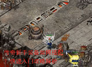 传奇新手装备如何搭配?快速入门攻略解析 传奇新手装备如何搭配?快速入门攻略解析