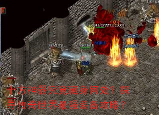 十方神器究竟藏身何处?探寻传奇世界最强装备攻略? 十方神器究竟藏身何处?探寻传奇世界最强装备攻略?