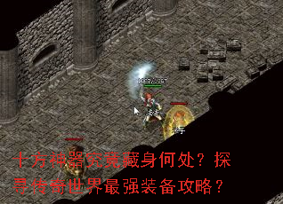 十方神器究竟藏身何处?探寻传奇世界最强装备攻略? 十方神器究竟藏身何处?探寻传奇世界最强装备攻略?