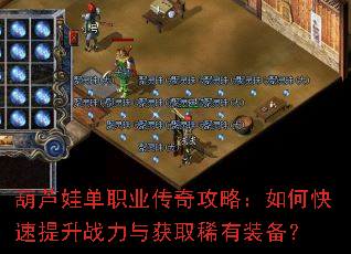 葫芦娃单职业传奇攻略:如何快速提升战力与获取稀有装备? 葫芦娃单职业传奇攻略:如何快速提升战力与获取稀有装备?