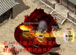 在1.76小极品中,酒量与醉醺度如何影响角色战斗力? 在1.76小极品中,酒量与醉醺度如何影响角色战斗力?