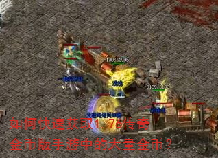 如何快速获取1.76传奇金币版手游中的大量金币? 如何快速获取1.76传奇金币版手游中的大量金币?