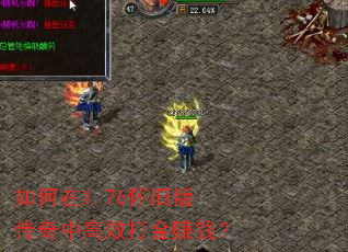 如何在1.76怀旧版传奇中高效打金赚钱? 如何在1.76怀旧版传奇中高效打金赚钱?