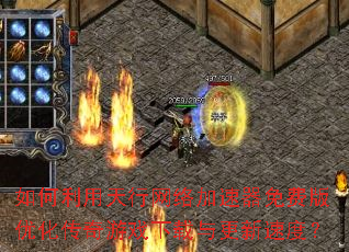 如何利用天行网络加速器免费版优化传奇游戏下载与更新速度? 如何利用天行网络加速器免费版优化传奇游戏下载与更新速度?