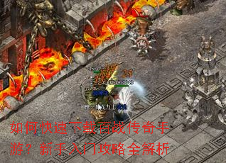 如何快速下载百战传奇手游?新手入门攻略全解析 如何快速下载百战传奇手游?新手入门攻略全解析