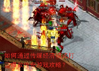 如何通过传媒经济模式打造爆款传奇游戏攻略? 如何通过传媒经济模式打造爆款传奇游戏攻略?