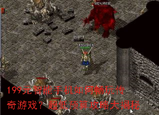 199元智能手机如何畅玩传奇游戏?超低预算攻略大揭秘 199元智能手机如何畅玩传奇游戏?超低预算攻略大揭秘
