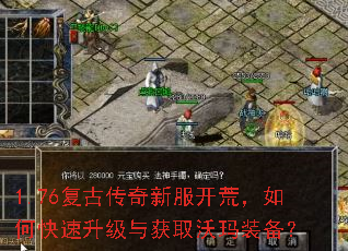 1.76复古传奇新服开荒,如何快速升级与获取沃玛装备? 1.76复古传奇新服开荒,如何快速升级与获取沃玛装备?