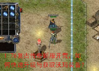 1.76复古传奇新服开荒,如何快速升级与获取沃玛装备? 1.76复古传奇新服开荒,如何快速升级与获取沃玛装备?
