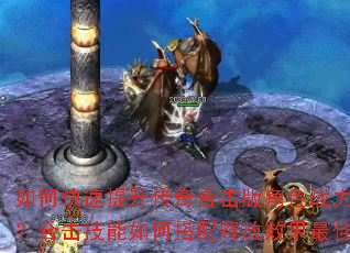 如何快速提升传奇合击版角色战力?新手开局选什么职业组合最强?合击技能如何搭配释放效果最佳?装备获取与强化有哪些技巧? 如何快速提升传奇合击版角色战力?新手开局选什么职业组合最强?合击技能如何搭配释放效果最佳?装备获取与强化有哪些技巧?