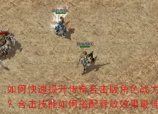 如何快速提升传奇合击版角色战力?新手开局选什么职业组合最强?合击技能如何搭配释放效果最佳?装备获取与强化有哪些技巧? 如何快速提升传奇合击版角色战力?新手开局选什么职业组合最强?合击技能如何搭配释放效果最佳?装备获取与强化有哪些技巧?