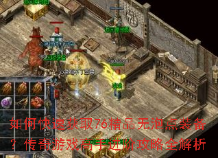 如何快速获取76精品无泡点装备?传奇游戏高手进阶攻略全解析 如何快速获取76精品无泡点装备?传奇游戏高手进阶攻略全解析